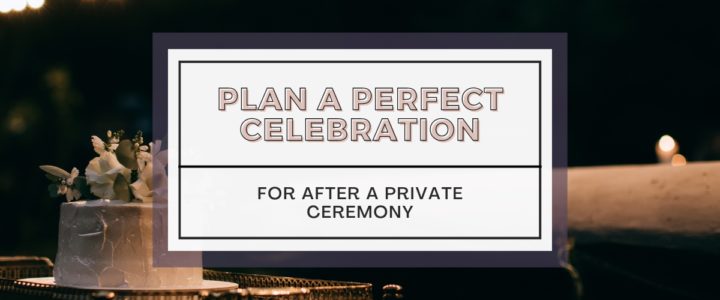 plan a perfect celebration for after a private ceremony